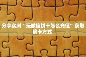 实测教程分享""泡泡娱乐大厅正版微信金花房卡""购买渠道"分享房卡