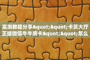 实测教程分享""卡贝大厅正版微信牛牛房卡""怎么买房卡‘房卡充值教程