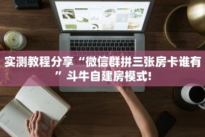 实测教程分享“微信群拼三张房卡谁有”斗牛自建房模式!