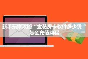 新手玩家攻略“金花房卡软件多少钱 ”怎么充值购买