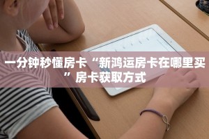 一分钟秒懂房卡“新鸿运房卡在哪里买”房卡获取方式