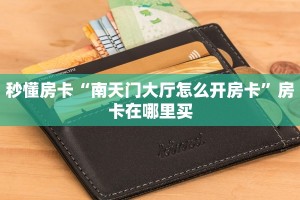 秒懂房卡“南天门大厅怎么开房卡”房卡在哪里买