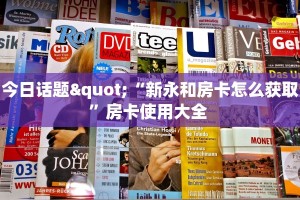今日话题"“新永和房卡怎么获取”房卡使用大全 