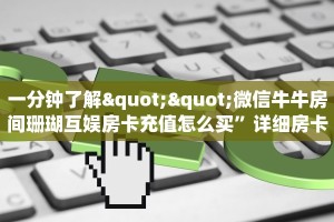 一分钟了解""微信牛牛房间珊瑚互娱房卡充值怎么买”详细房卡怎么