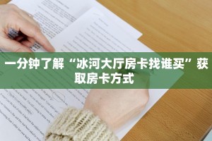 一分钟了解“冰河大厅房卡找谁买”获取房卡方式 