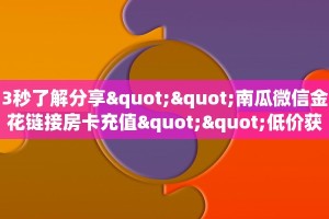3秒了解分享""南瓜微信金花链接房卡充值""低价获取"!’分享房卡给