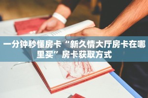 一分钟秒懂房卡“新久情大厅房卡在哪里买”房卡获取方式