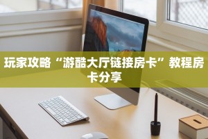 玩家攻略“游酷大厅链接房卡”教程房卡分享