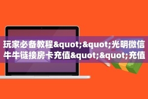 科普新手必备指南“美猴王大厅怎么买房卡”哪里获取房卡教程