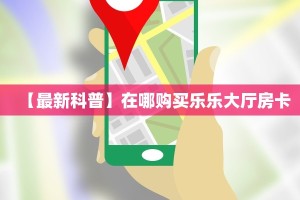 【最新科普】在哪购买乐乐大厅房卡
