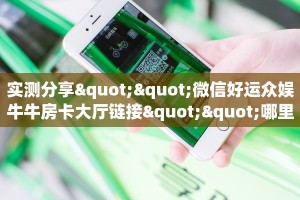 实测分享""微信好运众娱牛牛房卡大厅链接""哪里买房卡"获取链接