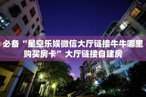 必备“星空乐娱微信大厅链接牛牛哪里购买房卡”大厅链接自建房