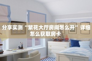 分享实测“繁花大厅房间怎么开”详细怎么获取房卡 