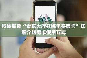 秒懂普及“青龙大厅在哪里买房卡”详细介绍房卡使用方式
