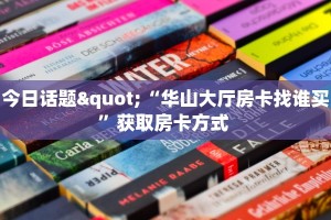 今日话题"“华山大厅房卡找谁买”获取房卡方式 