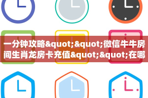 一分钟攻略""微信牛牛房间生肖龙房卡充值""在哪里可以拿到链接,充