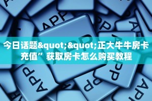 今日话题""正大牛牛房卡充值”获取房卡怎么购买教程