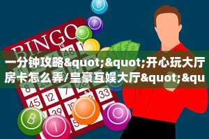 一分钟攻略""开心玩大厅房卡怎么弄/皇豪互娱大厅""低价获取
