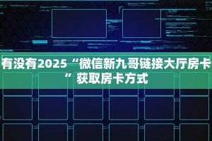 有没有2025“微信新九哥链接大厅房卡”获取房卡方式