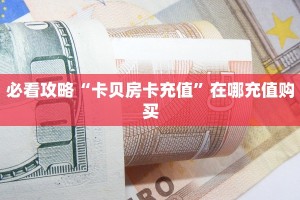 必看攻略“卡贝房卡充值”在哪充值购买