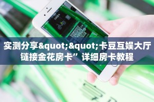 实测分享""卡豆互娱大厅链接金花房卡”详细房卡教程