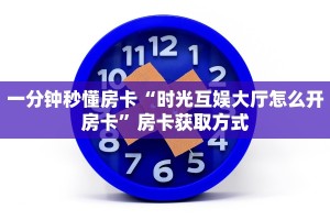 一分钟秒懂房卡“时光互娱大厅怎么开房卡”房卡获取方式