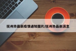 抚州市最新疫情通知图片/抚州市最新消息