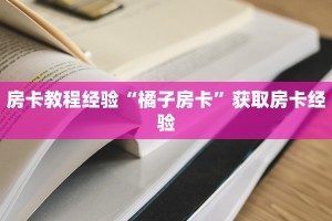 房卡教程经验“橘子房卡”获取房卡经验