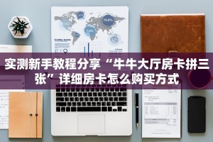 实测新手教程分享“牛牛大厅房卡拼三张”详细房卡怎么购买方式