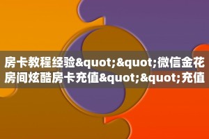 房卡教程经验""微信金花房间炫酷房卡充值""充值方式"分享房卡给大家