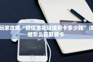 玩家攻略“微信金花链接房卡多少钱”详细怎么获取房卡 