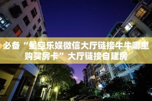必备“星空乐娱微信大厅链接牛牛哪里购买房卡”大厅链接自建房