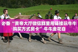 必备“黄帝大厅微信群里用链接玩牛牛购买方式房卡”牛牛金花自