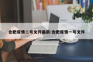 合肥疫情二号文件最新:合肥疫情一号文件