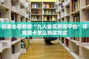 一分钟攻略“悠悠众娱大厅房卡去哪里买”金花自建房模式!
