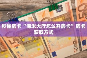 秒懂房卡“海米大厅怎么开房卡”房卡获取方式