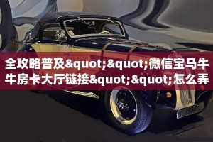 全攻略普及""微信宝马牛牛房卡大厅链接""怎么弄房卡"详细步骤分享