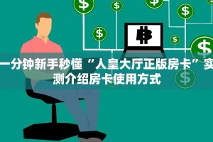 一分钟新手秒懂“人皇大厅正版房卡”实测介绍房卡使用方式