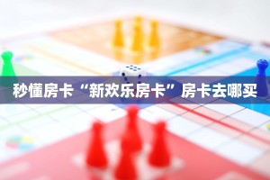 秒懂房卡“新欢乐房卡”房卡去哪买
