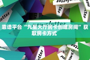 靠谱平台“九星大厅房卡创建房间”获取房卡方式 