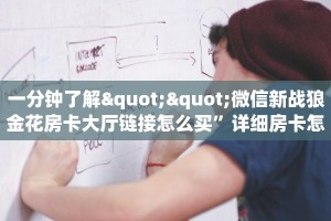 一分钟了解""微信新战狼金花房卡大厅链接怎么买”详细房卡怎么