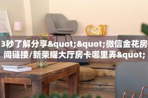 3秒了解分享""微信金花房间链接/新荣耀大厅房卡哪里弄""房卡充值