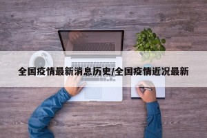 全国疫情最新消息历史/全国疫情近况最新