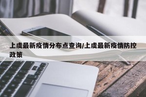 上虞最新疫情分布点查询/上虞最新疫情防控政策