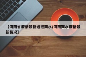 【河南省疫情最新通报商水/河南商水疫情最新情况】