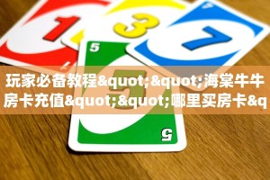 玩家必备教程""海棠牛牛房卡充值""哪里买房卡"获取链接多少