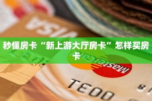 秒懂房卡“新上游大厅房卡”怎样买房卡