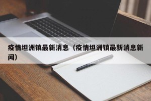 疫情坦洲镇最新消息（疫情坦洲镇最新消息新闻）