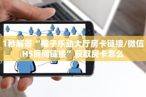 1秒解答“椰子乐动大厅房卡链接/微信H5房间链接”获取房卡怎么