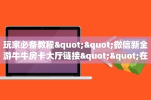 玩家必备教程""微信新全游牛牛房卡大厅链接""在哪里可以拿到链接